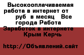 Высокооплачиваемая работа в интернет от 150000 руб. в месяц - Все города Работа » Заработок в интернете   . Крым,Керчь